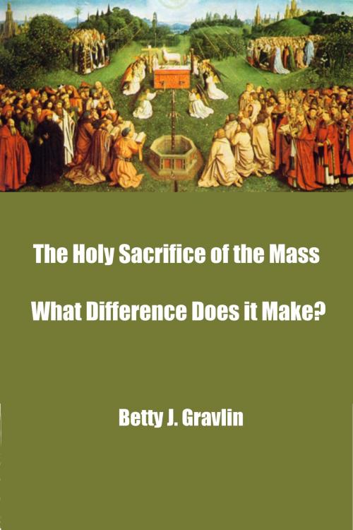 Cover of the book The Holy Sacrifice of the Mass ̶̶ What Difference Does it Make? by Betty Gravlin, Betty Gravlin