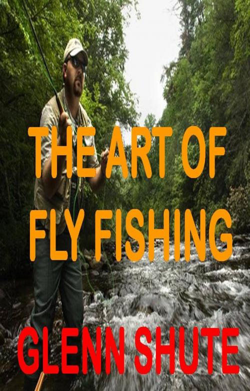 Cover of the book The Art Of Fly Fishing by Glenn Shute, Glenn Shute