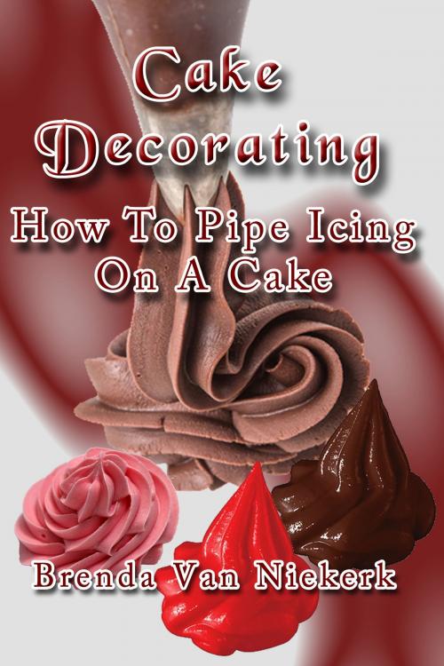 Cover of the book Cake Decorating: How To Pipe Icing On A Cake by Brenda Van Niekerk, Brenda Van Niekerk