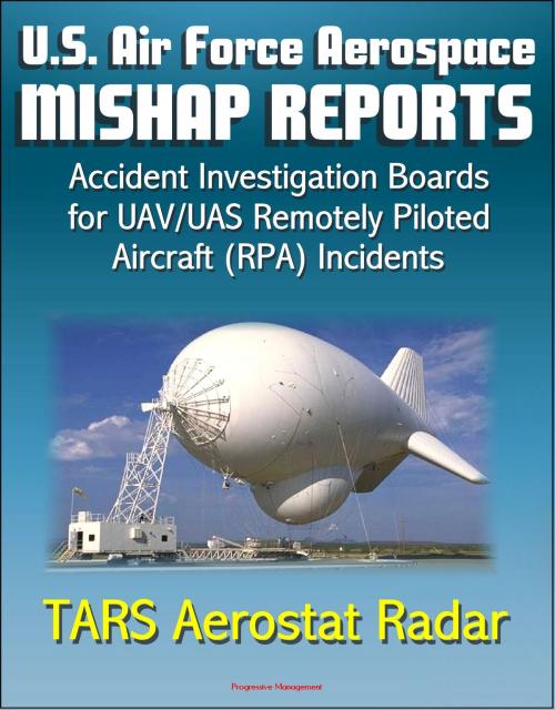 Cover of the book U.S. Air Force Aerospace Mishap Reports: Accident Investigation Boards for Incidents Involving the TARS Tethered Aerostat Radar System in 2011 and 2012 by Progressive Management, Progressive Management