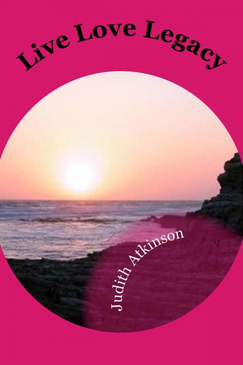 Cover of the book Live Love Legacy by Judith Atkinson, Judith Atkinson