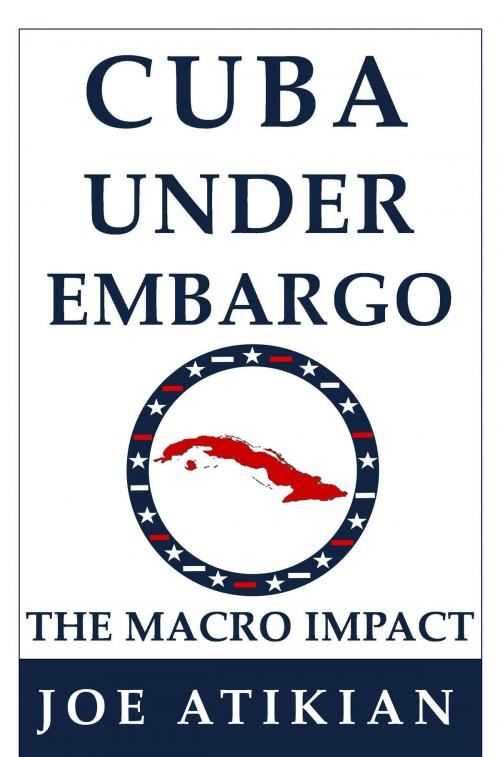 Cover of the book Cuba Under Embargo: the Macro Impact by Joe Atikian, Joe Atikian
