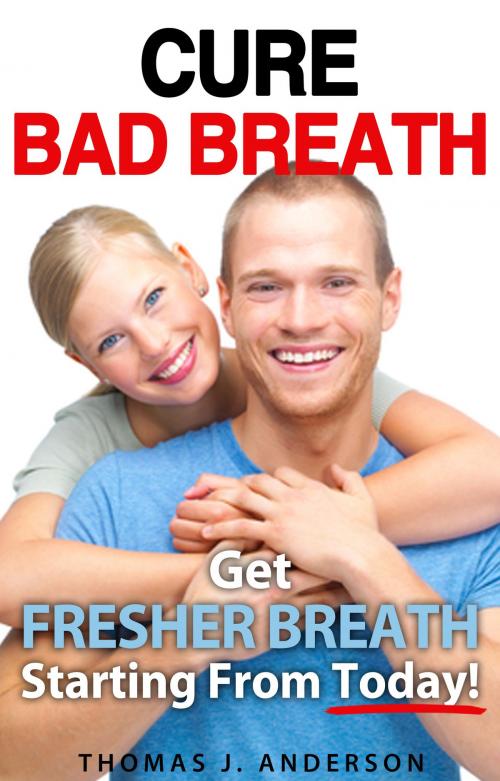 Cover of the book Cure Bad Breath: Get A Fresher Breath Starting from Today! by Thomas J. Anderson, Experts Featured
