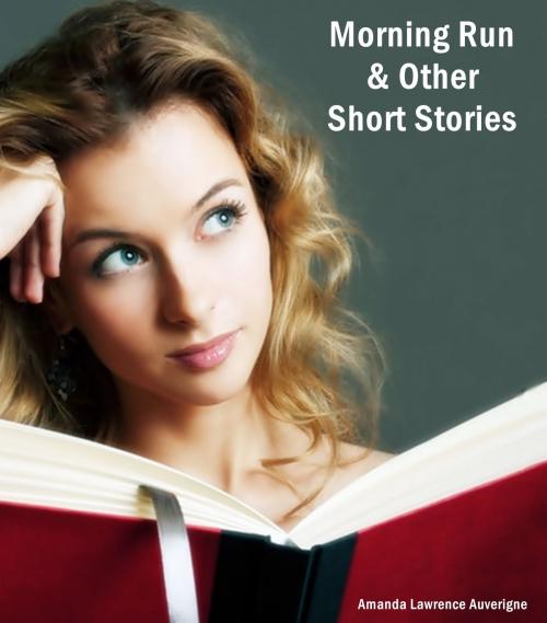 Cover of the book Morning Run & Other Short Stories: A Collection of Humor Fiction by Amanda Lawrence Auverigne, Amanda Lawrence Auverigne
