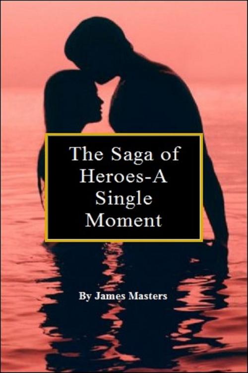 Cover of the book The Saga of Heroes-A Single Moment by James Masters, James Masters
