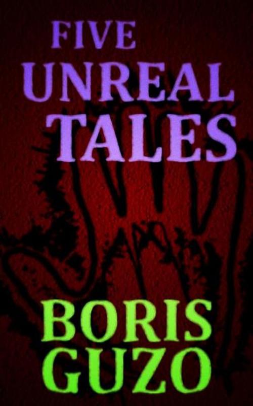 Cover of the book Five Unreal Tales by Boris Guzo, Boris Guzo