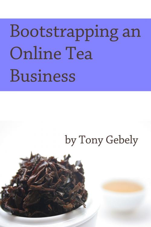 Cover of the book Bootstrapping an Online Tea Business by Tony Gebely, Tony Gebely