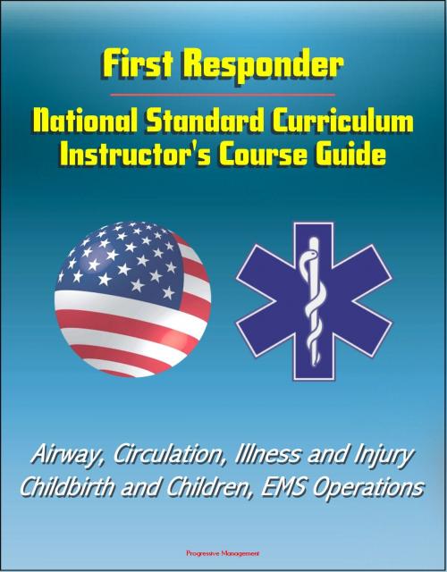 Cover of the book First Responder: National Standard Curriculum Instructor's Course Guide - Airway, Circulation, Illness and Injury, Childbirth and Children, EMS Operations by Progressive Management, Progressive Management