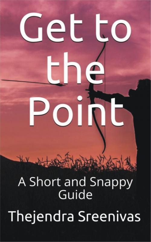 Cover of the book Get to the Point!: A Short and Snappy Guide by Thejendra Sreenivas, Thejendra Sreenivas