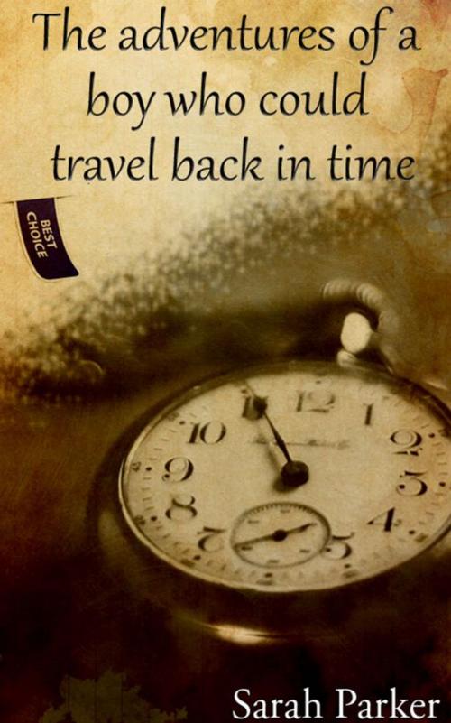 Cover of the book The Adventures of a Boy who Could Travel Back in Time by Sarah Parker, EDUBook LDA