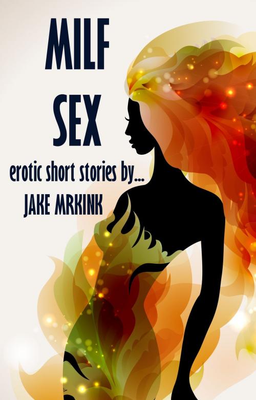 Cover of the book MILF Sex by Jake Mrkink, Jake Mrkink