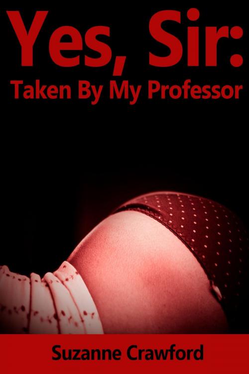 Cover of the book Yes, Sir: Taken By My Professor (Professor Student BDSM) by Suzanne Crawford, Suzanne Crawford