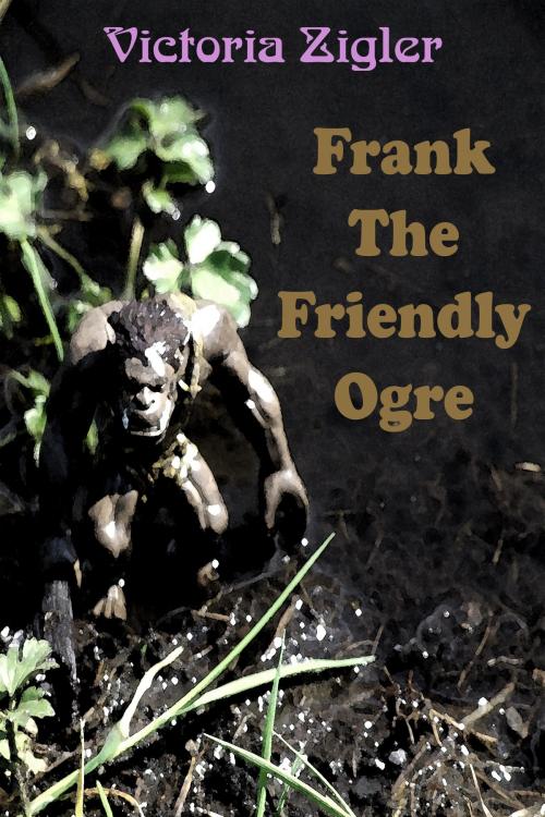 Cover of the book Frank The Friendly Ogre by Victoria Zigler, Victoria Zigler