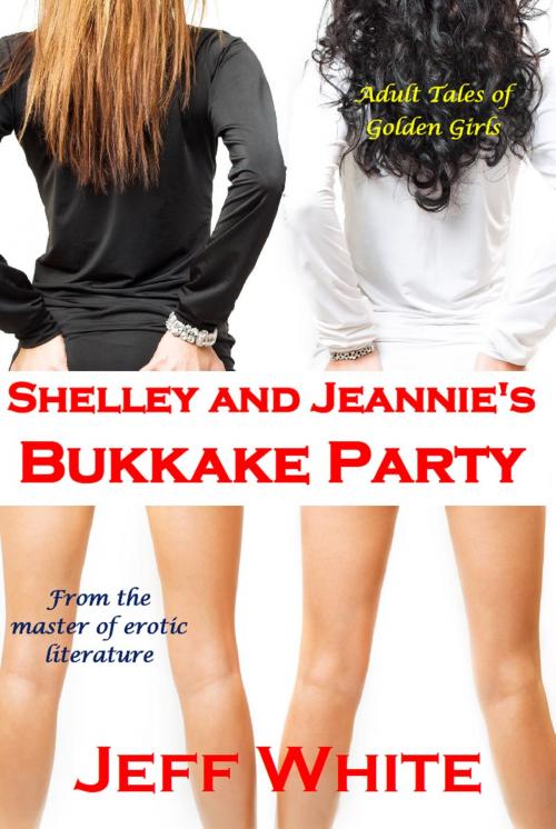 Cover of the book Shelley and Jeannie's Bukkake Party by Jeff White, Jeff White