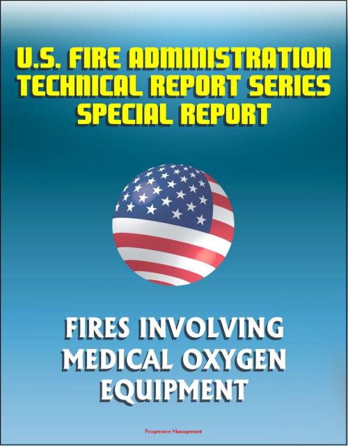 Cover of the book U.S. Fire Administration Technical Report Series Special Report: Fires Involving Medical Oxygen Equipment by Progressive Management, Progressive Management