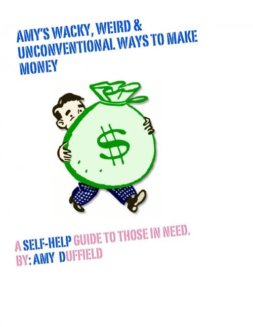 Cover of the book Amy's Wacky, Weird and Unconventional Ways to Make Money by Amy Duffield, Amy Duffield