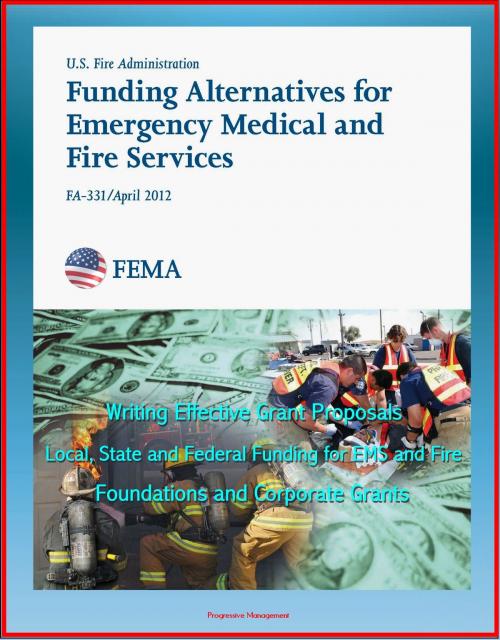 Cover of the book 2012 Funding Alternatives for Emergency Medical and Fire Services: Writing Effective Grant Proposals, Local, State and Federal Funding for EMS and Fire, Foundations and Corporate Grants by Progressive Management, Progressive Management