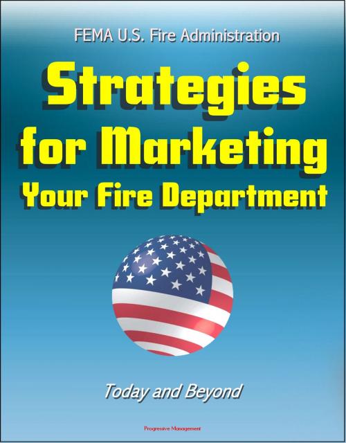 Cover of the book FEMA U.S. Fire Administration Strategies for Marketing Your Fire Department: Today and Beyond by Progressive Management, Progressive Management