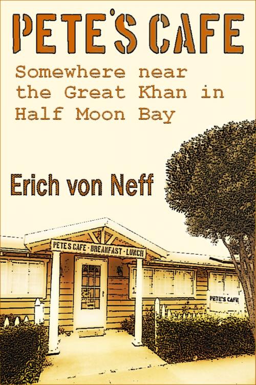 Cover of the book Pete's Cafe: Somewhere Near the Great Khan In Half Moon Bay by Erich von Neff, Erich von Neff