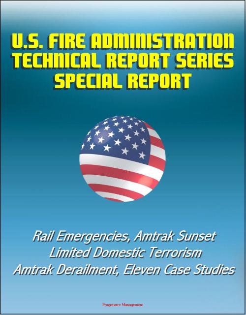 Cover of the book U.S. Fire Administration Technical Report Series Special Report: Rail Emergencies, Amtrak Sunset Limited Domestic Terrorism, Amtrak Derailment, Eleven Case Studies by Progressive Management, Progressive Management