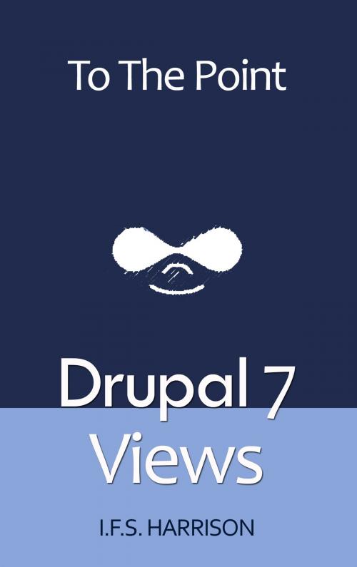 Cover of the book Drupal 7 Views by IFS Harrison, IFS Harrison