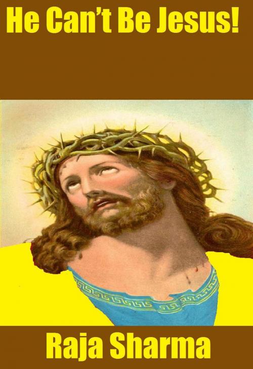 Cover of the book He Can’t Be Jesus! by Raja Sharma, Raja Sharma