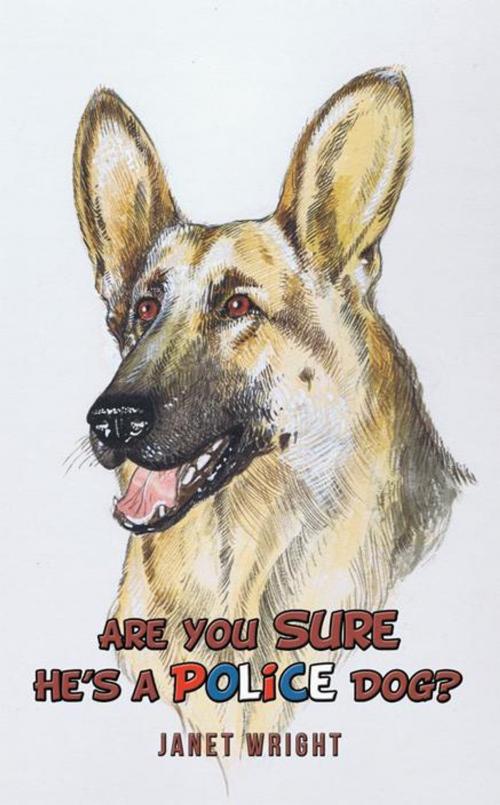 Cover of the book Are You Sure He’S a Police Dog? by Janet Wright, AuthorHouse UK