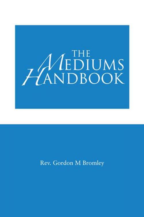 Cover of the book The Mediums Handbook by Rev. Gordon  M. Bromley, AuthorHouse UK