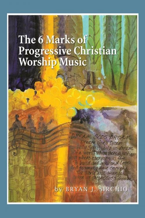 Cover of the book The 6 Marks of Progressive Christian Worship Music by Bryan J. Sirchio, AuthorHouse