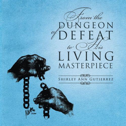 Cover of the book From the Dungeon of Defeat to His Living Masterpiece by Shirley Ann Gutierrez, Xlibris US