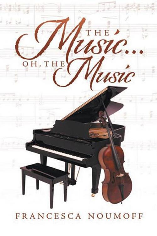 Cover of the book The Music . . . Oh, the Music by Francesca Noumoff, Xlibris US