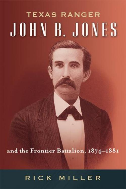 Cover of the book Texas Ranger John B. Jones and the Frontier Battalion, 1874-1881 by Rick Miller, University of North Texas Press