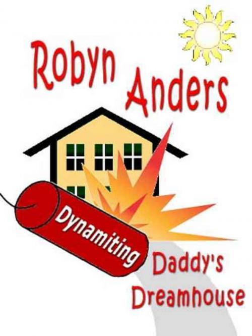 Cover of the book Dynamiting Daddy's Dream House by Robyn Anders, Rob Preece