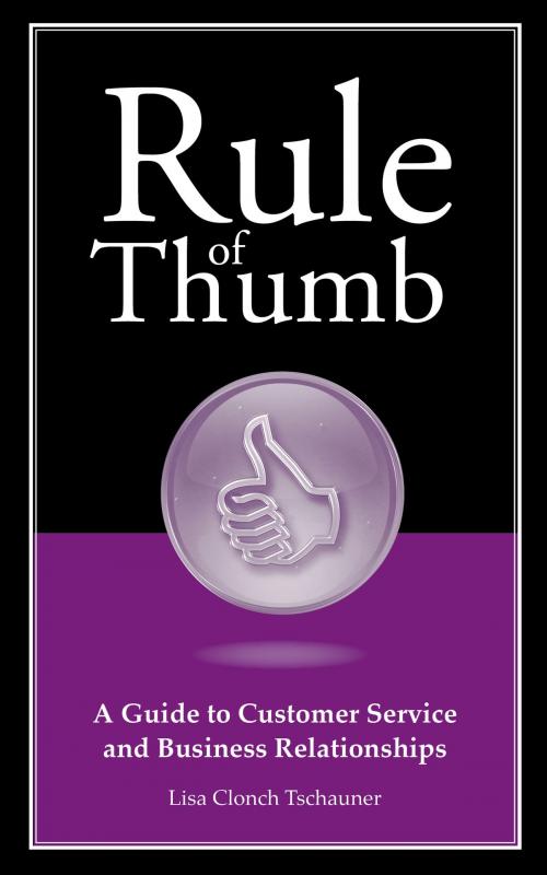 Cover of the book Rule of Thumb: A Guide to Customer Service and Business Relationships by Lisa Tschauner, WriteLife Publishing