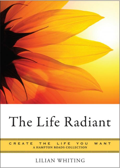 Cover of the book The Life Radiant by Whiting, Lilian, Parker, Mina, Hampton Roads Publishing