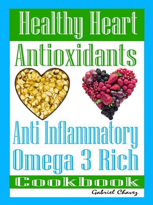 Cover of the book Healthy Heart: Antioxidants: Anti Inflammatory Omega 3 Rich Cookbook by Gabriel Chavez, You are what you eat publications