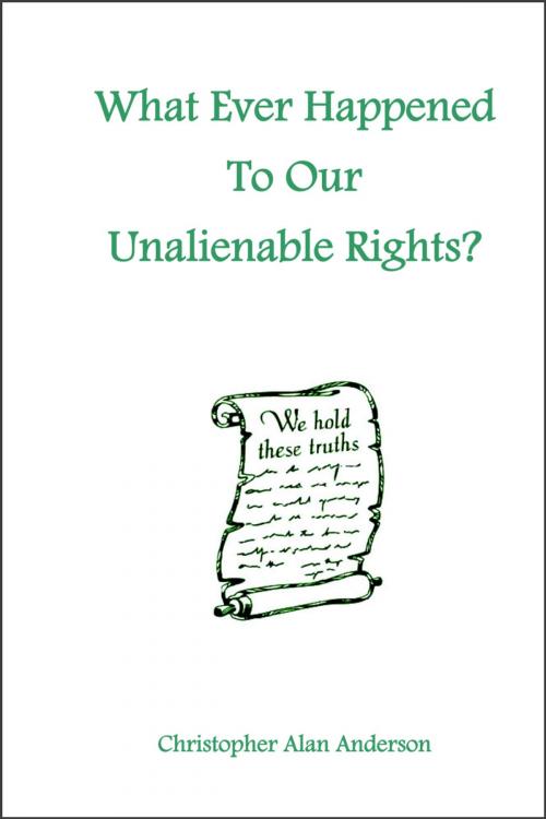Cover of the book What Ever Happened To Our Unalienable Rights? by Christopher Alan Anderson, First Edition Design Publishing