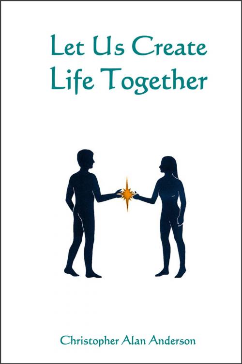 Cover of the book Let Us Create Life Together by Christopher Alan Anderson, First Edition Design Publishing