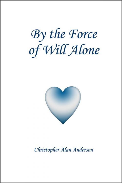 Cover of the book By the Force of Will Alone by Christopher Alan Anderson, First Edition Design Publishing