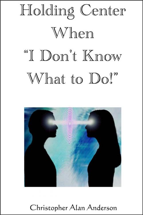 Cover of the book Holding Center When 'I Don't Know What to Do!' by Christopher Alan Anderson, First Edition Design Publishing