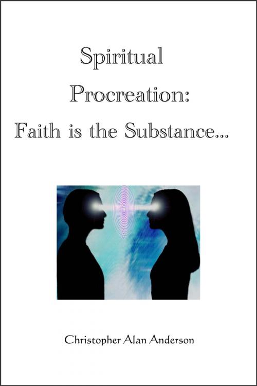 Cover of the book Spiritual Procreation: Faith is the Substance... by Christopher Alan Anderson, First Edition Design Publishing