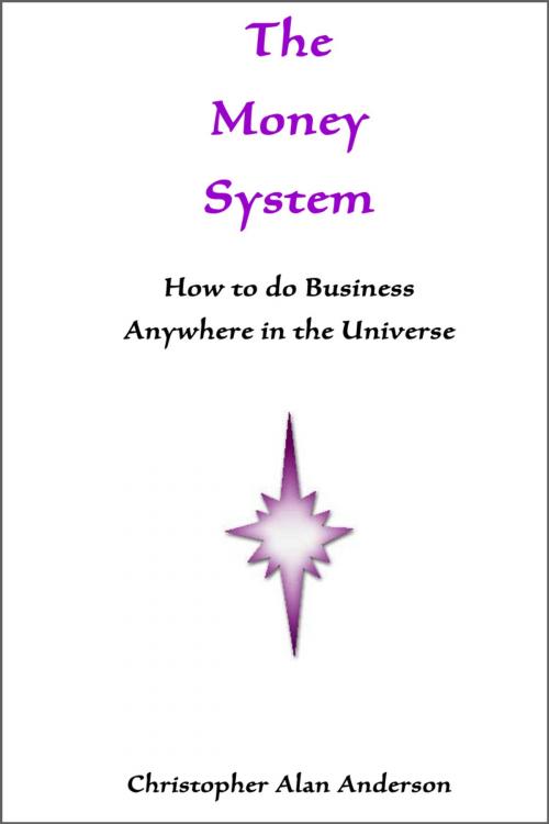 Cover of the book The Money System: How to Do Business Anywhere In the Universe by Christopher Alan Anderson, First Edition Design Publishing