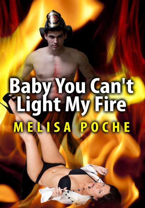 Cover of the book Baby You Can't Light My Fire by Melisa Poche, Xplicit Press