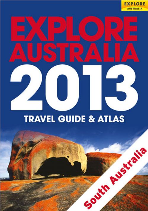 Cover of the book Explore South Australia 2013 by Explore Australia Publishing, Explore Australia Publishing