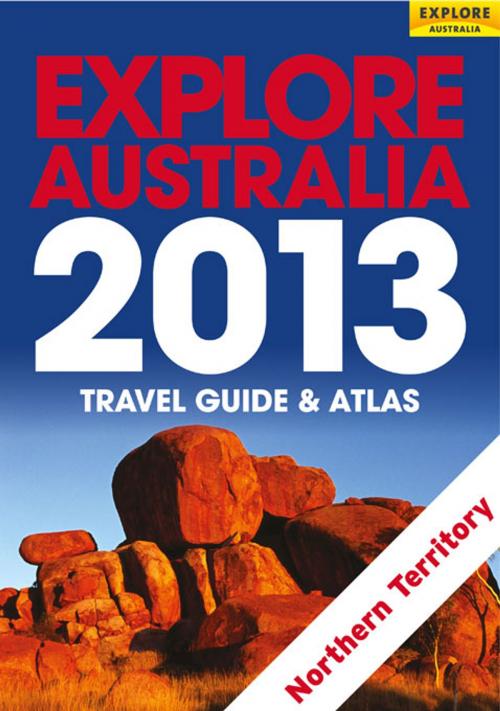 Cover of the book Explore Northern Territory 2013 by Explore Australia Publishing, Explore Australia Publishing