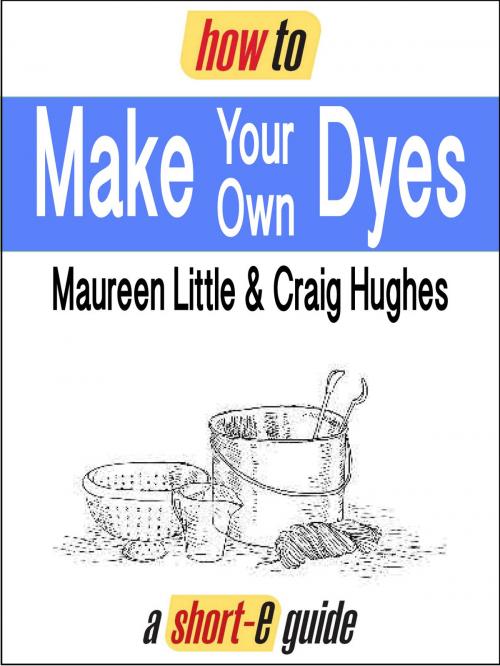 Cover of the book How to Make Your Own Dyes (Short-e Guide) by Maureen Little, Craig Hughes, How To Books Ltd