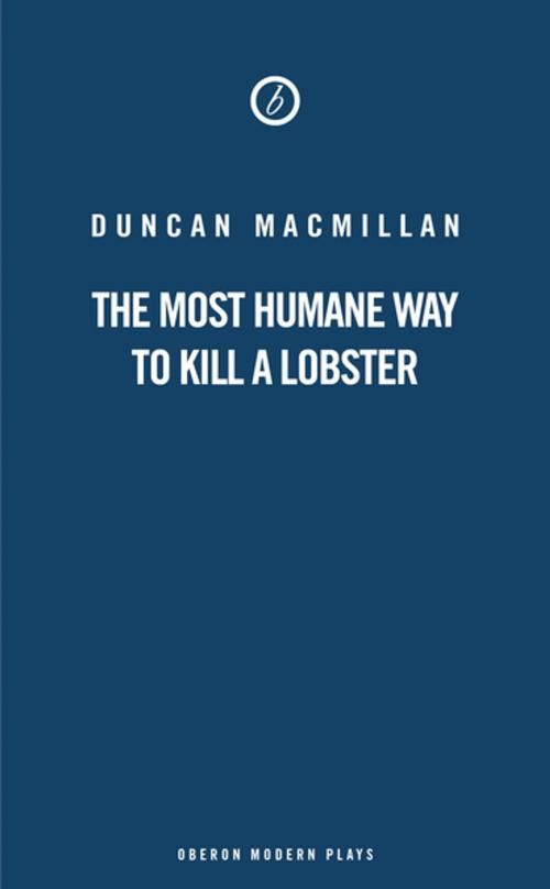 Cover of the book The Most Humane Way to Kill A Lobster by Duncan Macmillan, Oberon Books
