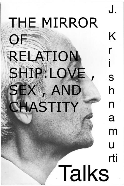 Cover of the book The Mirror of Relationship , Love , Sex , and Chastity by Jiddu Krishnamurti, Krishnamurti Foundation America