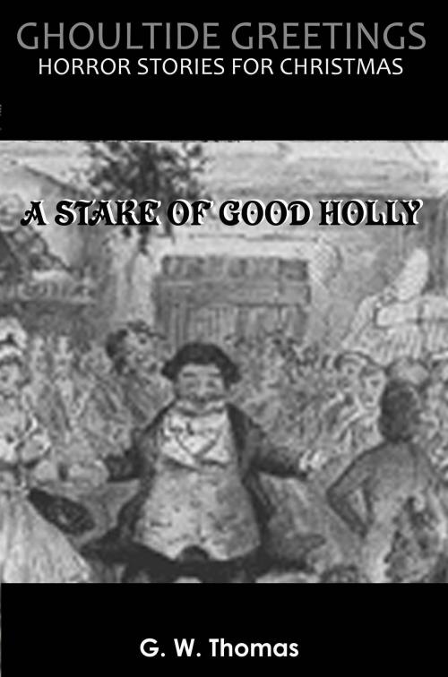Cover of the book Ghoultide Greetings: A Stake of Good Holly by G. W. Thomas, G. W. Thomas