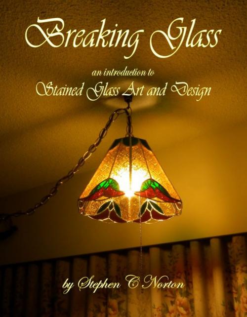 Cover of the book Breaking Glass: An Introduction to Stained Glass Art and Design by Stephen C Norton, Stephen C Norton